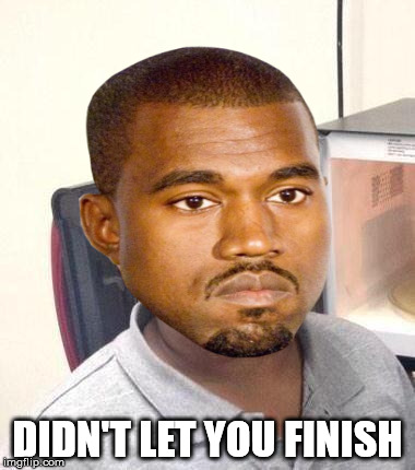 minor mistake kanye | DIDN'T LET YOU FINISH | image tagged in minor mistake,kanye | made w/ Imgflip meme maker