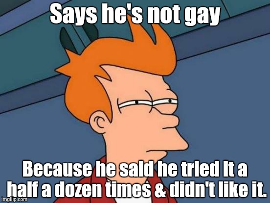 Futurama Fry Meme | Says he's not gay Because he said he tried it a half a dozen times & didn't like it. | image tagged in memes,futurama fry | made w/ Imgflip meme maker