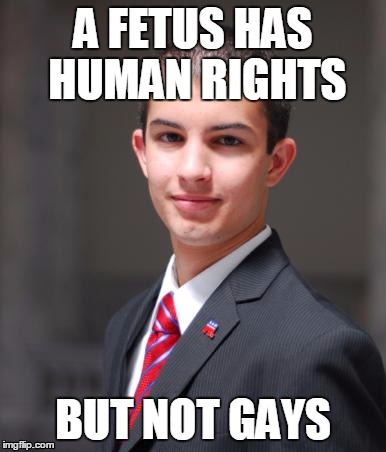 College Conservative  | A FETUS HAS HUMAN RIGHTS BUT NOT GAYS | image tagged in college conservative  | made w/ Imgflip meme maker