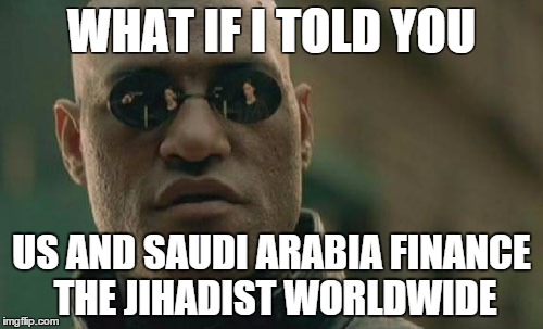 Matrix Morpheus | WHAT IF I TOLD YOU US AND SAUDI ARABIA FINANCE THE JIHADIST WORLDWIDE | image tagged in memes,matrix morpheus | made w/ Imgflip meme maker