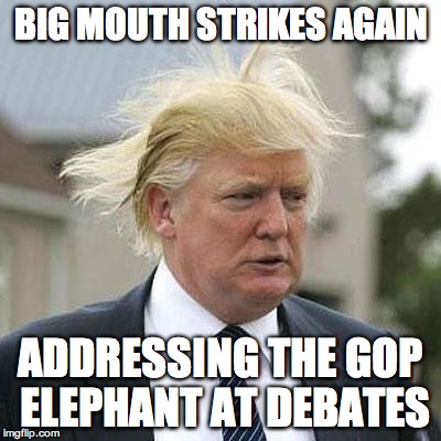 Donald Trump | BIG MOUTH STRIKES AGAIN ADDRESSING THE GOP ELEPHANT AT DEBATES | image tagged in donald trump | made w/ Imgflip meme maker