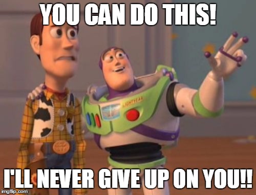 X, X Everywhere Meme | YOU CAN DO THIS! I'LL NEVER GIVE UP ON YOU!! | image tagged in memes,x x everywhere | made w/ Imgflip meme maker