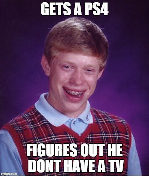 Bad Luck Brian Meme | GETS A PS4 FIGURES OUT HE DONT HAVE A TV | image tagged in memes,bad luck brian | made w/ Imgflip meme maker