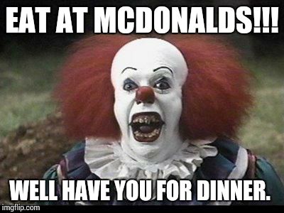 A Mcdonalds Advertisement | EAT AT MCDONALDS!!! WELL HAVE YOU FOR DINNER. | image tagged in scary clown | made w/ Imgflip meme maker