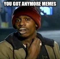 Y'all Got Any More Of That Meme | YOU GOT ANYMORE MEMES | image tagged in dave chappelle | made w/ Imgflip meme maker