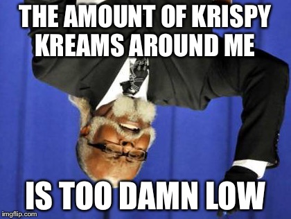 Too Damn High Meme | THE AMOUNT OF KRISPY KREAMS AROUND ME IS TOO DAMN LOW | image tagged in memes,too damn high | made w/ Imgflip meme maker