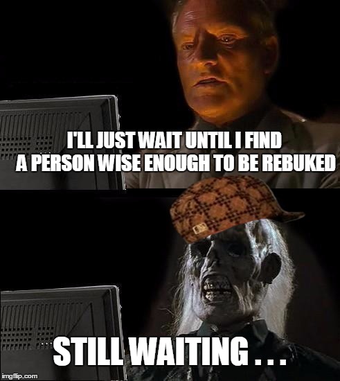 I'll Just Wait Here Meme | I'LL JUST WAIT UNTIL I FIND A PERSON WISE ENOUGH TO BE REBUKED STILL WAITING . . . | image tagged in memes,ill just wait here,scumbag | made w/ Imgflip meme maker