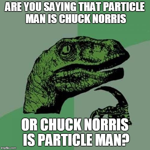 Philosoraptor Meme | ARE YOU SAYING THAT PARTICLE MAN IS CHUCK NORRIS OR CHUCK NORRIS IS PARTICLE MAN? | image tagged in memes,philosoraptor | made w/ Imgflip meme maker