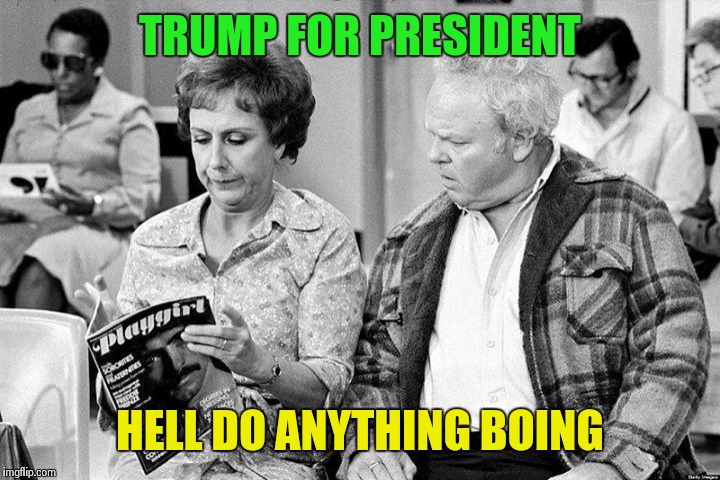 TRUMP FOR PRESIDENT HELL DO ANYTHING BOING | image tagged in trump again | made w/ Imgflip meme maker