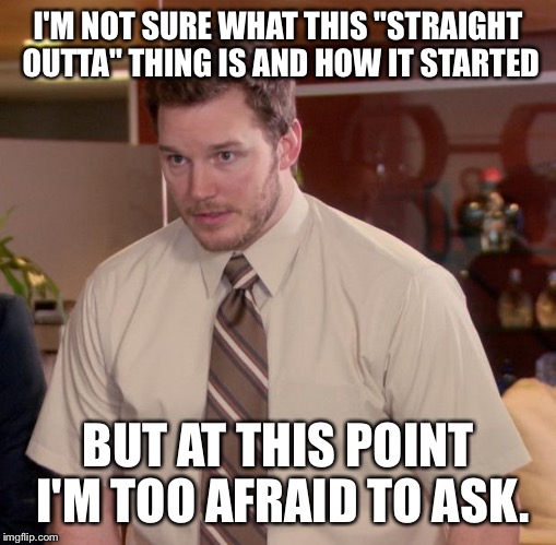 Afraid To Ask Andy | I'M NOT SURE WHAT THIS "STRAIGHT OUTTA" THING IS AND HOW IT STARTED BUT AT THIS POINT I'M TOO AFRAID TO ASK. | image tagged in memes,afraid to ask andy | made w/ Imgflip meme maker