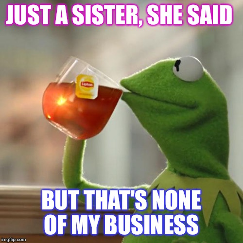 But That's None Of My Business | JUST A SISTER, SHE SAID BUT THAT'S NONE OF MY BUSINESS | image tagged in memes,but thats none of my business,kermit the frog | made w/ Imgflip meme maker