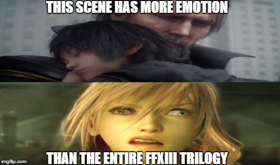 In Final Fantasy XV | THIS SCENE HAS MORE EMOTION THAN THE ENTIRE FFXIII TRILOGY | image tagged in final fantasy xv,final fantasy xiii,noctis,lightning,lol,video games | made w/ Imgflip meme maker