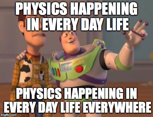 X, X Everywhere | PHYSICS HAPPENING IN EVERY DAY LIFE PHYSICS HAPPENING IN EVERY DAY LIFE EVERYWHERE | image tagged in memes,x x everywhere | made w/ Imgflip meme maker