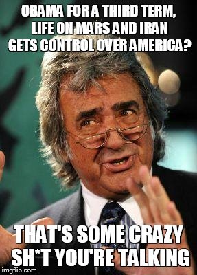 That's some crazy sh*t | OBAMA FOR A THIRD TERM, LIFE ON MARS AND IRAN GETS CONTROL OVER AMERICA? THAT'S SOME CRAZY SH*T YOU'RE TALKING | image tagged in david dickinson,crazy | made w/ Imgflip meme maker