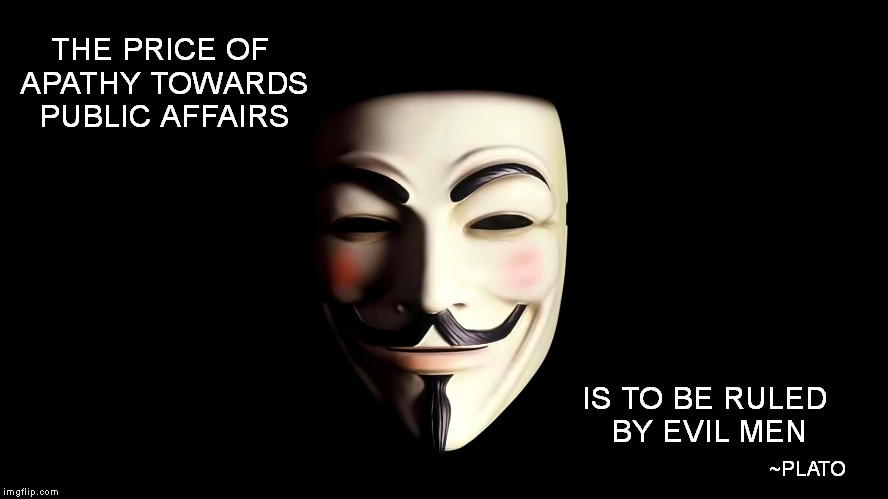 The Fawkes sez. | THE PRICE OF APATHY TOWARDS PUBLIC AFFAIRS IS TO BE RULED BY EVIL MEN ~PLATO | image tagged in memes,plato,philosopher,guy fawkes,shaitans muse | made w/ Imgflip meme maker