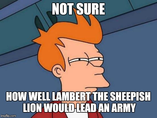 Futurama Fry Meme | NOT SURE HOW WELL LAMBERT THE SHEEPISH LION WOULD LEAD AN ARMY | image tagged in memes,futurama fry | made w/ Imgflip meme maker