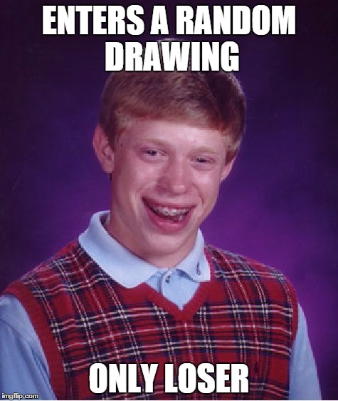 Bad Luck Brian | ENTERS A RANDOM DRAWING ONLY LOSER | image tagged in memes,bad luck brian | made w/ Imgflip meme maker