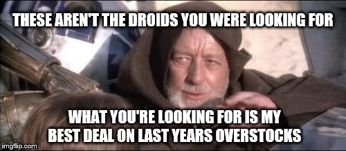 These Aren't The Droids You Were Looking For Meme | THESE AREN'T THE DROIDS YOU WERE LOOKING FOR WHAT YOU'RE LOOKING FOR IS MY BEST DEAL ON LAST YEARS OVERSTOCKS | image tagged in memes,these arent the droids you were looking for | made w/ Imgflip meme maker