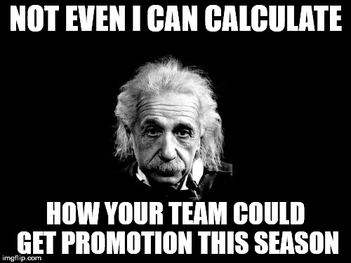 Albert Einstein 1 | NOT EVEN I CAN CALCULATE HOW YOUR TEAM COULD GET PROMOTION THIS SEASON | image tagged in memes,albert einstein 1 | made w/ Imgflip meme maker