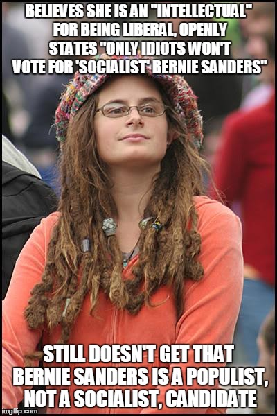 College Liberal Meme | BELIEVES SHE IS AN "INTELLECTUAL" FOR BEING LIBERAL, OPENLY STATES "ONLY IDIOTS WON'T VOTE FOR 'SOCIALIST' BERNIE SANDERS" STILL DOESN'T GET | image tagged in memes,college liberal | made w/ Imgflip meme maker