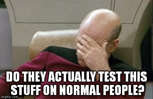 Whenever I use technology... | DO THEY ACTUALLY TEST THIS STUFF ON NORMAL PEOPLE? | image tagged in memes,captain picard facepalm,technology | made w/ Imgflip meme maker