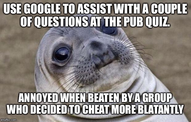 Awkward Moment Sealion Meme | USE GOOGLE TO ASSIST WITH A COUPLE OF QUESTIONS AT THE PUB QUIZ. ANNOYED WHEN BEATEN BY A GROUP WHO DECIDED TO CHEAT MORE BLATANTLY | image tagged in memes,awkward moment sealion | made w/ Imgflip meme maker