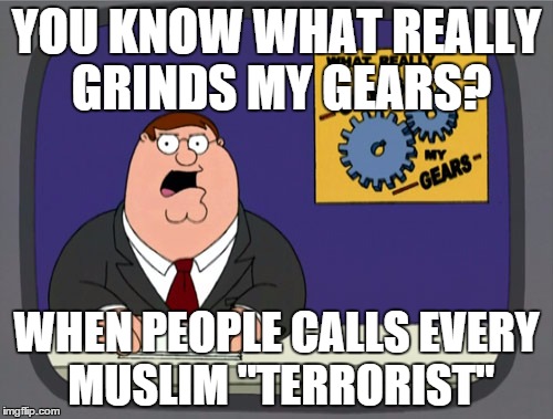 I made a big mistake making this meme. | YOU KNOW WHAT REALLY GRINDS MY GEARS? WHEN PEOPLE CALLS EVERY MUSLIM "TERRORIST" | image tagged in memes,peter griffin news,religion | made w/ Imgflip meme maker