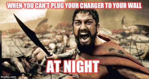 Sparta Leonidas | WHEN YOU CAN'T PLUG YOUR CHARGER TO YOUR WALL AT NIGHT | image tagged in memes,sparta leonidas | made w/ Imgflip meme maker