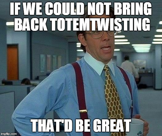 That Would Be Great Meme | IF WE COULD NOT BRING BACK TOTEMTWISTING THAT'D BE GREAT | image tagged in memes,that would be great | made w/ Imgflip meme maker