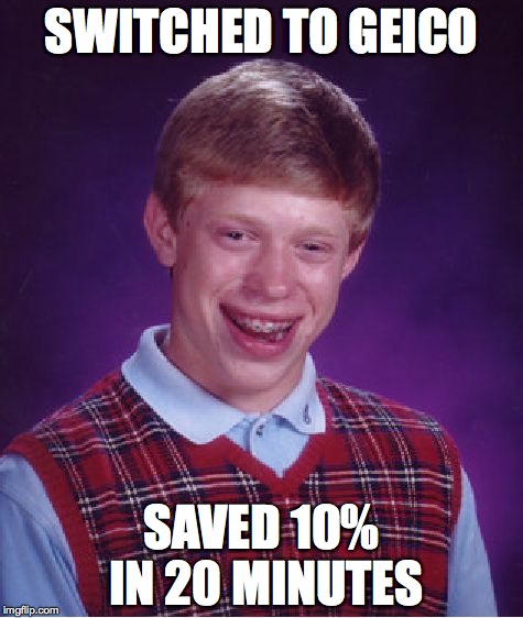 Bad Luck Brian | SWITCHED TO GEICO SAVED 10% IN 20 MINUTES | image tagged in memes,bad luck brian,geico,money,car,funny memes | made w/ Imgflip meme maker