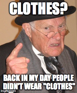 Back In My Day | CLOTHES? BACK IN MY DAY PEOPLE DIDN'T WEAR "CLOTHES" | image tagged in back in my day,clothes,funny memes,memes,random,old people | made w/ Imgflip meme maker