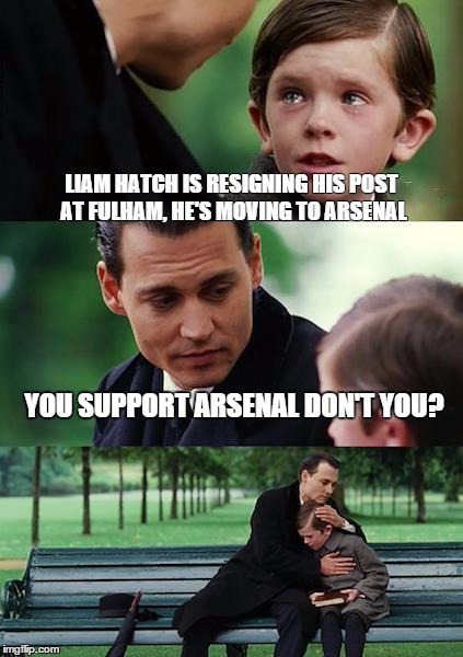 Finding Neverland | LIAM HATCH IS RESIGNING HIS POST AT FULHAM, HE'S MOVING TO ARSENAL YOU SUPPORT ARSENAL DON'T YOU? | image tagged in memes,finding neverland | made w/ Imgflip meme maker
