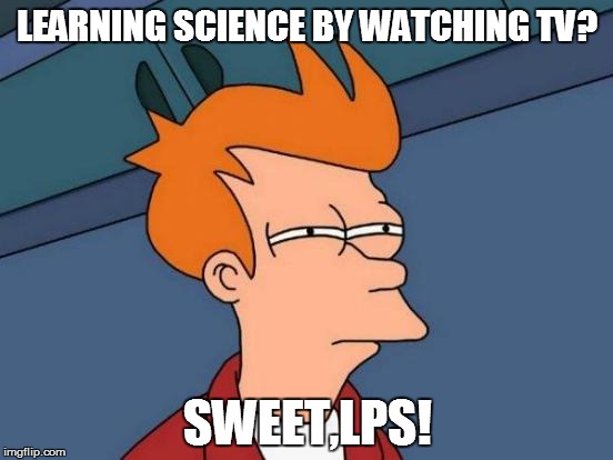 THE POINT IS IN THE LACK OF POWER! HERE'S TO 'HANDS ON"! | LEARNING SCIENCE BY WATCHING TV? SWEET,LPS! | image tagged in memes,futurama fry,curriculum,science | made w/ Imgflip meme maker