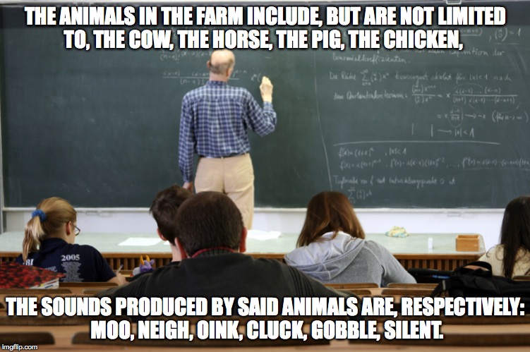 Farm Animal Lecture | THE ANIMALS IN THE FARM INCLUDE, BUT ARE NOT LIMITED TO, THE COW, THE HORSE, THE PIG, THE CHICKEN, THE SOUNDS PRODUCED BY SAID ANIMALS ARE,  | image tagged in boring class,boring,school,teacher,animals,funny memes | made w/ Imgflip meme maker