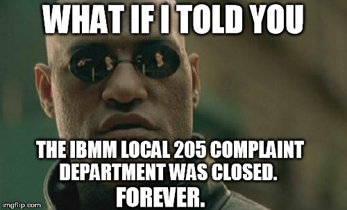 Matrix Morpheus Meme | WHAT IF I TOLD YOU THE IBMM LOCAL 205 COMPLAINT DEPARTMENT WAS CLOSED. FOREVER. | image tagged in memes,matrix morpheus | made w/ Imgflip meme maker