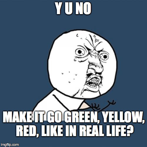 Y U No Meme | Y U NO MAKE IT GO GREEN, YELLOW, RED, LIKE IN REAL LIFE? | image tagged in memes,y u no | made w/ Imgflip meme maker
