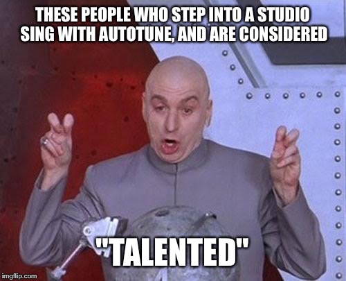 this is so annoying | THESE PEOPLE WHO STEP INTO A STUDIO SING WITH AUTOTUNE, AND ARE CONSIDERED "TALENTED" | image tagged in memes,dr evil laser | made w/ Imgflip meme maker