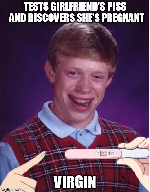 Pregnant Bad Luck Brian | TESTS GIRLFRIEND'S PISS  AND DISCOVERS SHE'S PREGNANT VIRGIN | image tagged in pregnant bad luck brian | made w/ Imgflip meme maker
