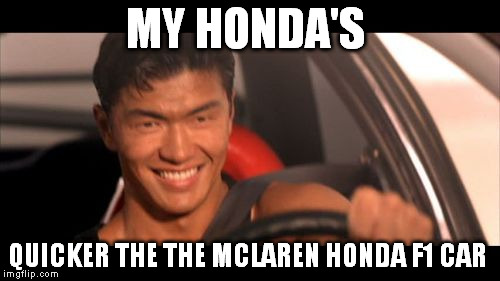 Fast Furious Johnny Tran | MY HONDA'S QUICKER THE THE MCLAREN HONDA F1 CAR | image tagged in memes,fast furious johnny tran | made w/ Imgflip meme maker