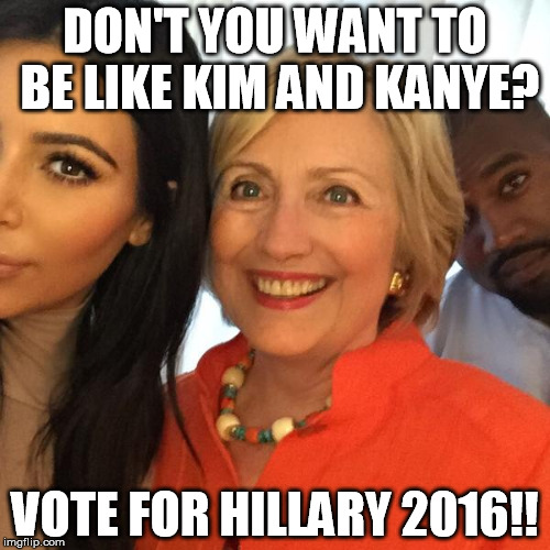 The best Hillary attack ad I could think of | DON'T YOU WANT TO BE LIKE KIM AND KANYE? VOTE FOR HILLARY 2016!! | image tagged in kim hillary and kanye,hillary clinton,kanye west,kim kardashian | made w/ Imgflip meme maker