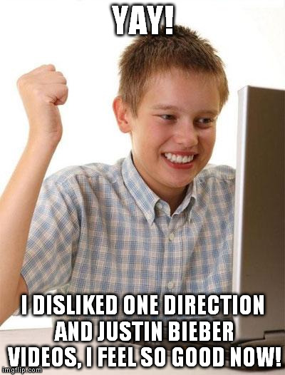 First Day On The Internet Kid Meme | YAY! I DISLIKED ONE DIRECTION AND JUSTIN BIEBER VIDEOS, I FEEL SO GOOD NOW! | image tagged in memes,first day on the internet kid | made w/ Imgflip meme maker