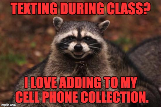 Evil racoon | TEXTING DURING CLASS? I LOVE ADDING TO MY CELL PHONE COLLECTION. | image tagged in evil racoon | made w/ Imgflip meme maker