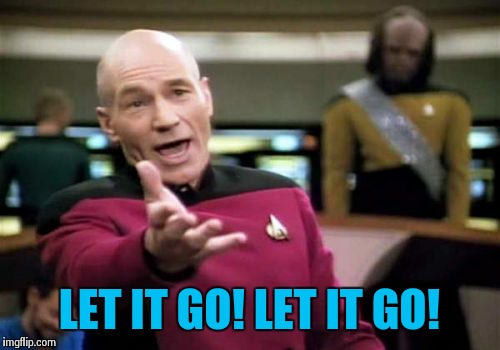 Picard Wtf | LET IT GO! LET IT GO! | image tagged in memes,picard wtf | made w/ Imgflip meme maker