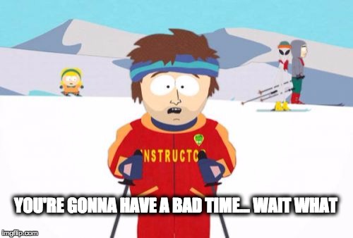 Super Cool Ski Instructor | YOU'RE GONNA HAVE A BAD TIME... WAIT WHAT | image tagged in memes,super cool ski instructor | made w/ Imgflip meme maker
