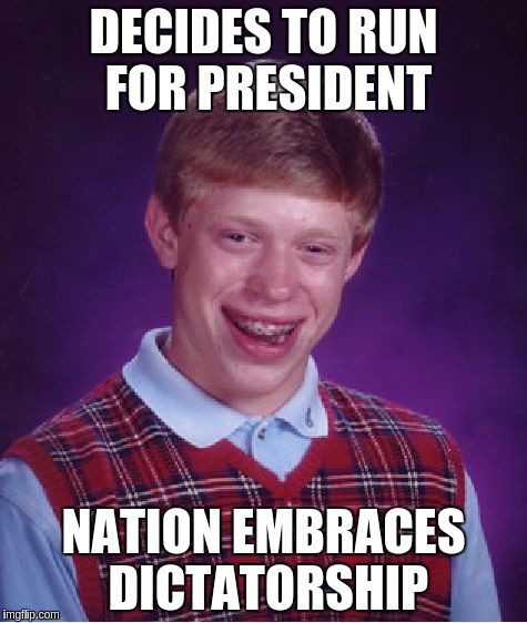 Bad Luck Brian Meme | DECIDES TO RUN FOR PRESIDENT NATION EMBRACES DICTATORSHIP | image tagged in memes,bad luck brian | made w/ Imgflip meme maker