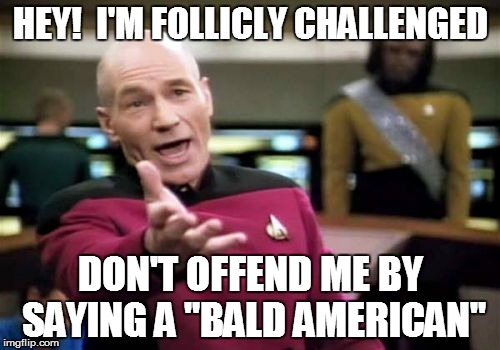 Picard Wtf | HEY!  I'M FOLLICLY CHALLENGED DON'T OFFEND ME BY SAYING A "BALD AMERICAN" | image tagged in memes,picard wtf | made w/ Imgflip meme maker