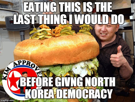 EATING THIS IS THE LAST THING I WOULD DO BEFORE GIVNG NORTH KOREA DEMOCRACY | image tagged in hungry kim jong un | made w/ Imgflip meme maker