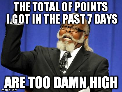 A big thanks to all the people, which upvoted my memes, for making me reach the top 10 on the leaderboard! | THE TOTAL OF POINTS I GOT IN THE PAST 7 DAYS ARE TOO DAMN HIGH | image tagged in memes,too damn high,thanks | made w/ Imgflip meme maker