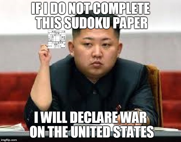 IF I DO NOT COMPLETE THIS SUDOKU PAPER I WILL DECLARE WAR ON THE UNITED STATES | image tagged in kim jong un | made w/ Imgflip meme maker