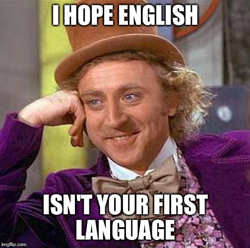 Creepy Condescending Wonka Meme | I HOPE ENGLISH ISN'T YOUR FIRST LANGUAGE | image tagged in memes,creepy condescending wonka | made w/ Imgflip meme maker